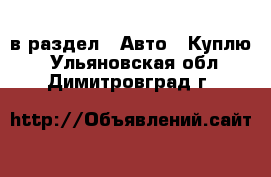  в раздел : Авто » Куплю . Ульяновская обл.,Димитровград г.